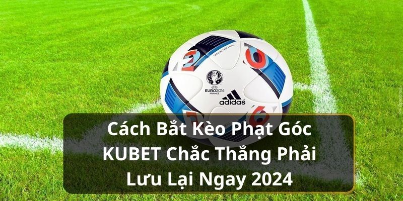 Cách bắt kèo phạt góc Kubet