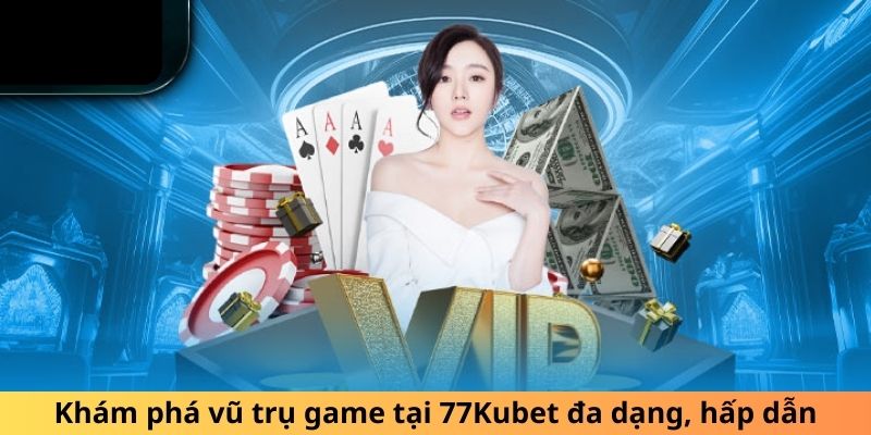 Khám phá vũ trụ game tại 77Kubet đa dạng, hấp dẫn